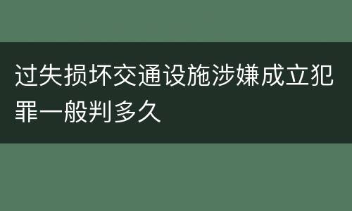 过失损坏交通设施涉嫌成立犯罪一般判多久
