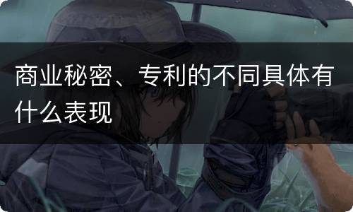 商业秘密、专利的不同具体有什么表现