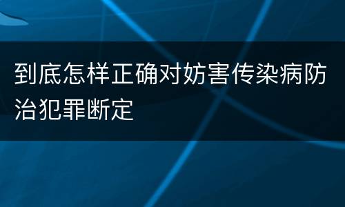 到底怎样正确对妨害传染病防治犯罪断定
