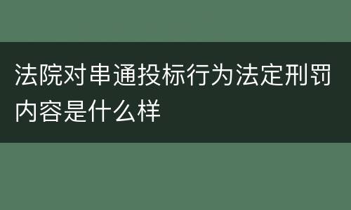 法院对串通投标行为法定刑罚内容是什么样