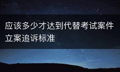 应该多少才达到代替考试案件立案追诉标准