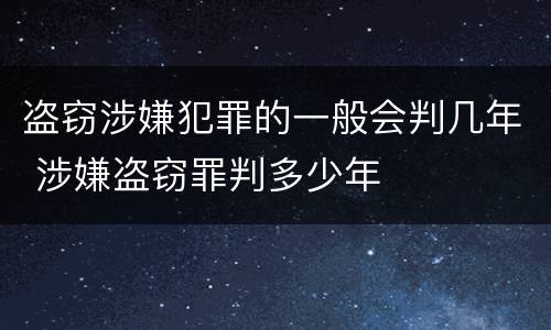 盗窃涉嫌犯罪的一般会判几年 涉嫌盗窃罪判多少年