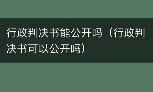 行政判决书能公开吗（行政判决书可以公开吗）