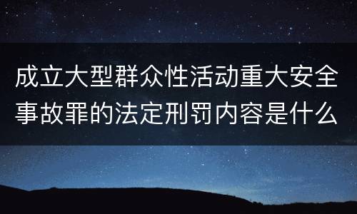 成立大型群众性活动重大安全事故罪的法定刑罚内容是什么样的