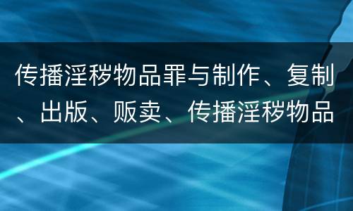 传播淫秽物品罪与制作、复制、出版、贩卖、传播淫秽物品牟利罪的界限是什么