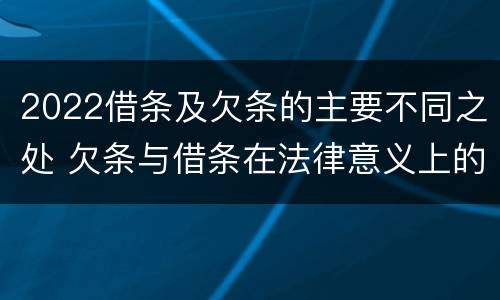 2022借条及欠条的主要不同之处 欠条与借条在法律意义上的不同