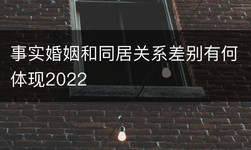 事实婚姻和同居关系差别有何体现2022