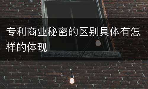 专利商业秘密的区别具体有怎样的体现