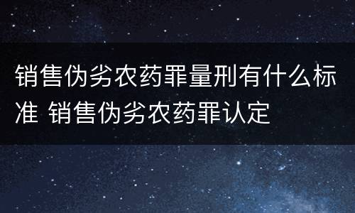 销售伪劣农药罪量刑有什么标准 销售伪劣农药罪认定