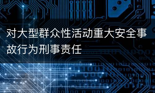 对大型群众性活动重大安全事故行为刑事责任