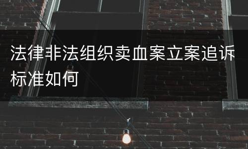 法律非法组织卖血案立案追诉标准如何