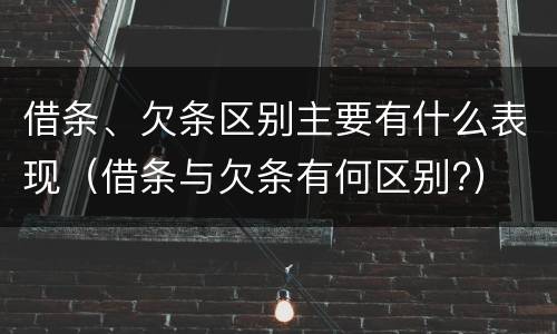 借条、欠条区别主要有什么表现（借条与欠条有何区别?）