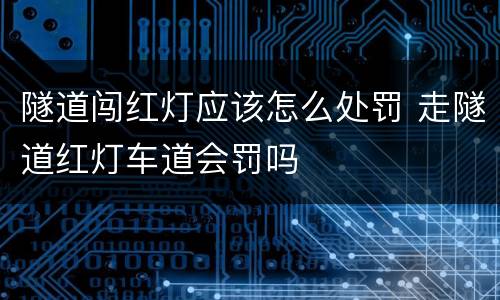 隧道闯红灯应该怎么处罚 走隧道红灯车道会罚吗