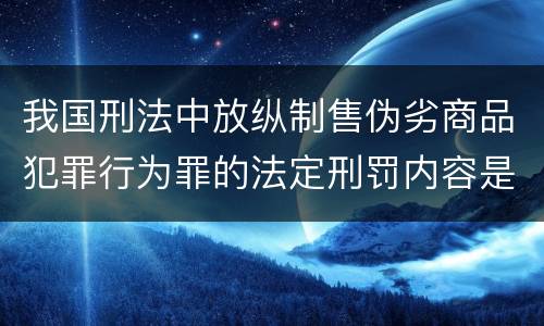 我国刑法中放纵制售伪劣商品犯罪行为罪的法定刑罚内容是多少