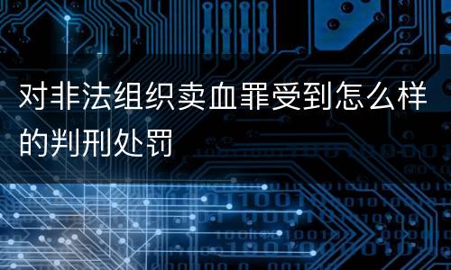 对非法组织卖血罪受到怎么样的判刑处罚
