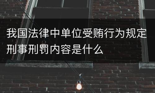 我国法律中单位受贿行为规定刑事刑罚内容是什么