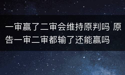 一审赢了二审会维持原判吗 原告一审二审都输了还能赢吗