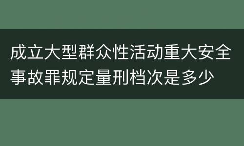 成立大型群众性活动重大安全事故罪规定量刑档次是多少