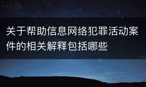 关于帮助信息网络犯罪活动案件的相关解释包括哪些