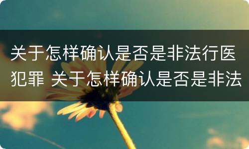 关于怎样确认是否是非法行医犯罪 关于怎样确认是否是非法行医犯罪的案例