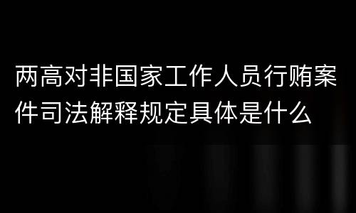 两高对非国家工作人员行贿案件司法解释规定具体是什么