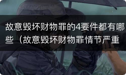 故意毁坏财物罪的4要件都有哪些（故意毁坏财物罪情节严重的标准）