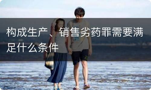 构成生产、销售劣药罪需要满足什么条件