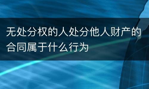 无处分权的人处分他人财产的合同属于什么行为