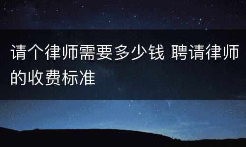 请个律师需要多少钱 聘请律师的收费标准