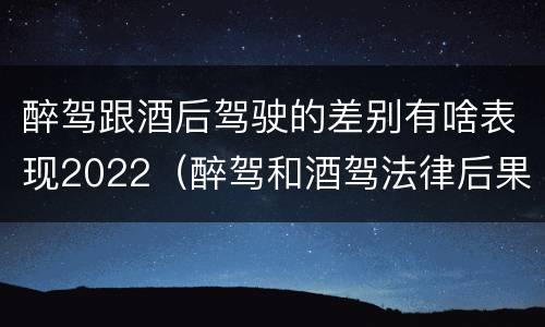 醉驾跟酒后驾驶的差别有啥表现2022（醉驾和酒驾法律后果）
