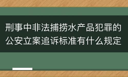 刑事中非法捕捞水产品犯罪的公安立案追诉标准有什么规定