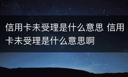 信用卡未受理是什么意思 信用卡未受理是什么意思啊