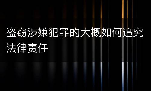 盗窃涉嫌犯罪的大概如何追究法律责任