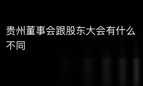 贵州董事会跟股东大会有什么不同