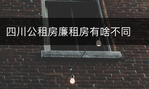四川公租房廉租房有啥不同