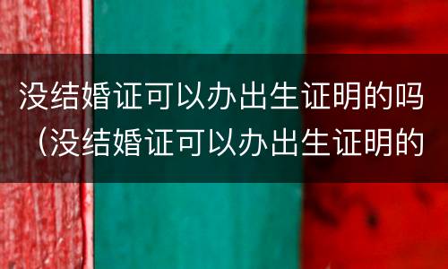 没结婚证可以办出生证明的吗（没结婚证可以办出生证明的吗）