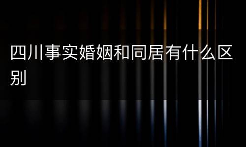 四川事实婚姻和同居有什么区别