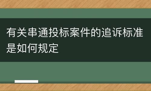 有关串通投标案件的追诉标准是如何规定