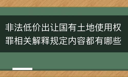 非法低价出让国有土地使用权罪相关解释规定内容都有哪些