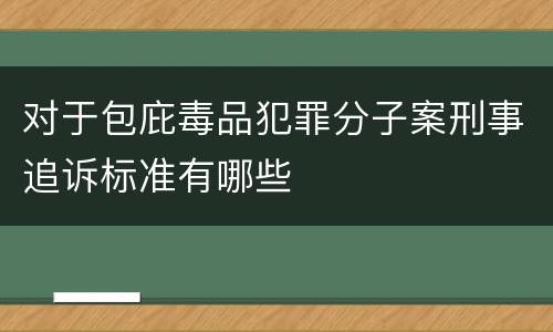 对于包庇毒品犯罪分子案刑事追诉标准有哪些