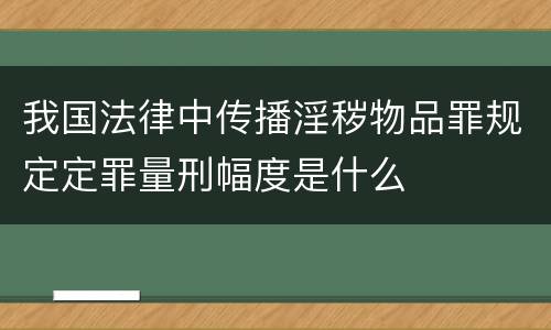 我国法律中传播淫秽物品罪规定定罪量刑幅度是什么