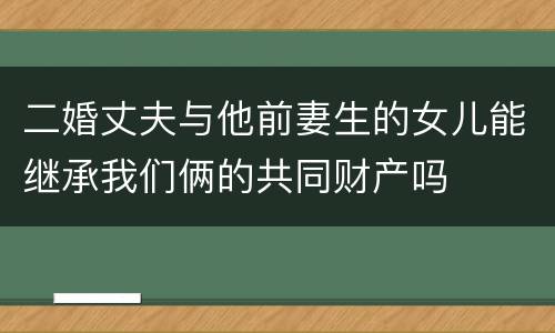 二婚丈夫与他前妻生的女儿能继承我们俩的共同财产吗