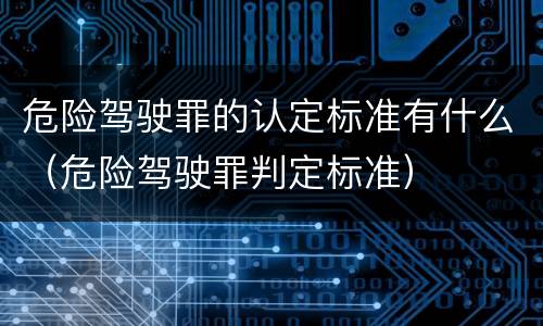 危险驾驶罪的认定标准有什么（危险驾驶罪判定标准）