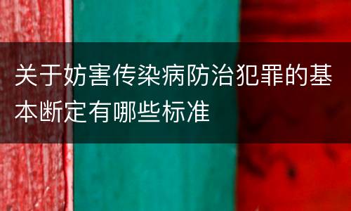 关于妨害传染病防治犯罪的基本断定有哪些标准