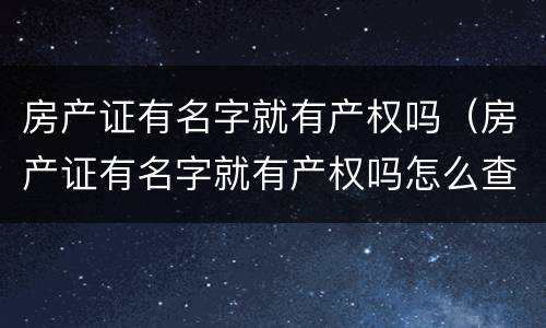 房产证有名字就有产权吗（房产证有名字就有产权吗怎么查）