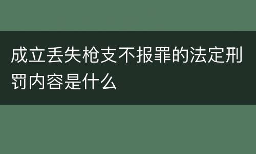 成立丢失枪支不报罪的法定刑罚内容是什么