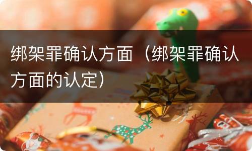 绑架罪确认方面（绑架罪确认方面的认定）