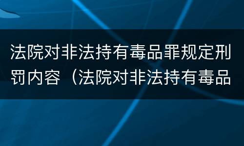 法院对非法持有毒品罪规定刑罚内容（法院对非法持有毒品罪规定刑罚内容是什么）
