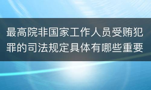 最高院非国家工作人员受贿犯罪的司法规定具体有哪些重要内容