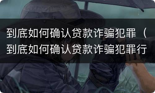 到底如何确认贷款诈骗犯罪（到底如何确认贷款诈骗犯罪行为）